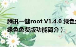 腾讯一键root V1.4.0 绿色免费版（腾讯一键root V1.4.0 绿色免费版功能简介）