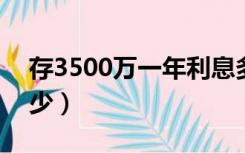 存3500万一年利息多少（500万一年利息多少）