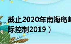 截止2020年南海岛屿实际控制（南海岛屿实际控制2019）