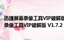 迅捷屏幕录像工具VIP破解版 V1.7.2 最新免费版（迅捷屏幕录像工具VIP破解版 V1.7.2 最新免费版功能简介）