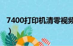 7400打印机清零视频（7400打印机如何清零）