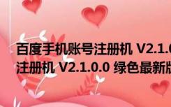 百度手机账号注册机 V2.1.0.0 绿色最新版（百度手机账号注册机 V2.1.0.0 绿色最新版功能简介）