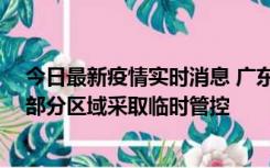 今日最新疫情实时消息 广东佛山顺德区新增新冠确诊2例，部分区域采取临时管控