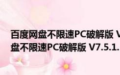 百度网盘不限速PC破解版 V7.5.1.3.0 最新免费版（百度网盘不限速PC破解版 V7.5.1.3.0 最新免费版功能简介）