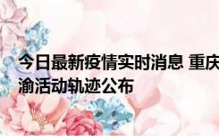 今日最新疫情实时消息 重庆江津区新增6例本土确诊病例在渝活动轨迹公布