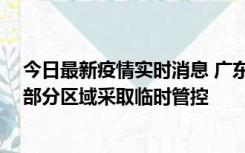 今日最新疫情实时消息 广东佛山顺德区新增新冠确诊2例，部分区域采取临时管控