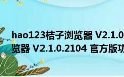 hao123桔子浏览器 V2.1.0.2104 官方版（hao123桔子浏览器 V2.1.0.2104 官方版功能简介）