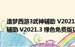 造梦西游3武神辅助 V2021.3 绿色免费版（造梦西游3武神辅助 V2021.3 绿色免费版功能简介）