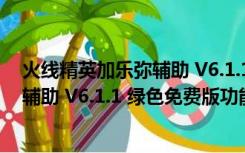 火线精英加乐弥辅助 V6.1.1 绿色免费版（火线精英加乐弥辅助 V6.1.1 绿色免费版功能简介）