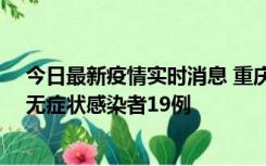 今日最新疫情实时消息 重庆新增本土确诊病例13例、本土无症状感染者19例