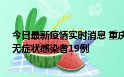 今日最新疫情实时消息 重庆新增本土确诊病例13例、本土无症状感染者19例