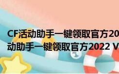 CF活动助手一键领取官方2022 V2.8.1.4 官方免费版（CF活动助手一键领取官方2022 V2.8.1.4 官方免费版功能简介）