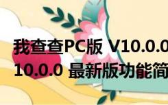 我查查PC版 V10.0.0 最新版（我查查PC版 V10.0.0 最新版功能简介）