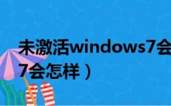 未激活windows7会怎样（不激活windows7会怎样）