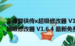 金庸群侠传x超级修改器 V1.6.4 最新免费版（金庸群侠传x超级修改器 V1.6.4 最新免费版功能简介）