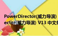 PowerDirector(威力导演) V13 中文免安装版（PowerDirector(威力导演) V13 中文免安装版功能简介）