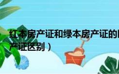 红本房产证和绿本房产证的区别（大红本房产证和小红本房产证区别）