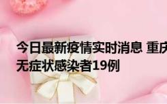 今日最新疫情实时消息 重庆新增本土确诊病例13例、本土无症状感染者19例