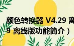 颜色转换器 V4.29 离线版（颜色转换器 V4.29 离线版功能简介）