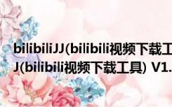 bilibiliJJ(bilibili视频下载工具) V1.0 绿色免费版（bilibiliJJ(bilibili视频下载工具) V1.0 绿色免费版功能简介）