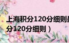 上海积分120分细则最新对照表收好（上海积分120分细则）