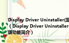 Display Driver Uninstaller(显卡驱动彻底清除器) V18.0.2.0 绿色版（Display Driver Uninstaller(显卡驱动彻底清除器) V18.0.2.0 绿色版功能简介）