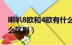 喇叭8欧和4欧有什么区别（喇叭4欧8欧有什么区别）