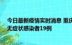 今日最新疫情实时消息 重庆新增本土确诊病例13例、本土无症状感染者19例