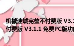 机械迷城完整不付费版 V3.1.1 免费PC版（机械迷城完整不付费版 V3.1.1 免费PC版功能简介）