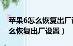 苹果6怎么恢复出厂设置忘记密码（苹果6怎么恢复出厂设置）