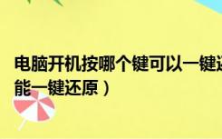 电脑开机按哪个键可以一键还原（电脑要开机时 按什么键才能一键还原）