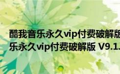 酷我音乐永久vip付费破解版 V9.1.1.8 永久破解版（酷我音乐永久vip付费破解版 V9.1.1.8 永久破解版功能简介）