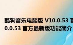 酷狗音乐电脑版 V10.0.53 官方最新版（酷狗音乐电脑版 V10.0.53 官方最新版功能简介）