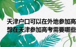 天津户口可以在外地参加高考吗（天津户口 外地工作 孩子想在天津参加高考需要哪些条件）