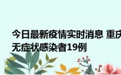 今日最新疫情实时消息 重庆新增本土确诊病例13例、本土无症状感染者19例