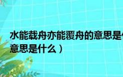 水能载舟亦能覆舟的意思是什么生肖（水能载舟亦能覆舟的意思是什么）