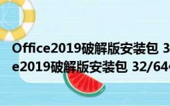 Office2019破解版安装包 32/64位 中文免费完整版（Office2019破解版安装包 32/64位 中文免费完整版功能简介）