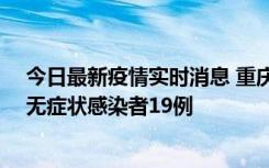 今日最新疫情实时消息 重庆新增本土确诊病例13例、本土无症状感染者19例