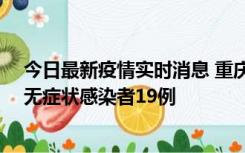 今日最新疫情实时消息 重庆新增本土确诊病例13例、本土无症状感染者19例