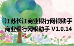 江苏长江商业银行网银助手 V1.0.14 官方最新版（江苏长江商业银行网银助手 V1.0.14 官方最新版功能简介）