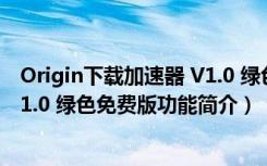 Origin下载加速器 V1.0 绿色免费版（Origin下载加速器 V1.0 绿色免费版功能简介）