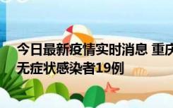 今日最新疫情实时消息 重庆新增本土确诊病例13例、本土无症状感染者19例