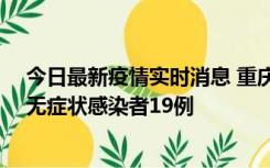 今日最新疫情实时消息 重庆新增本土确诊病例13例、本土无症状感染者19例