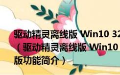 驱动精灵离线版 Win10 32/64位 V9.61.3580.3002 官方版（驱动精灵离线版 Win10 32/64位 V9.61.3580.3002 官方版功能简介）