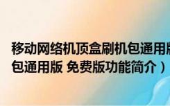 移动网络机顶盒刷机包通用版 免费版（移动网络机顶盒刷机包通用版 免费版功能简介）