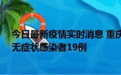 今日最新疫情实时消息 重庆新增本土确诊病例13例、本土无症状感染者19例