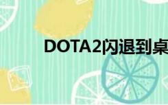 DOTA2闪退到桌面（dota2闪退）