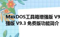 MaxDOS工具箱增强版 V9.3 免费版（MaxDOS工具箱增强版 V9.3 免费版功能简介）