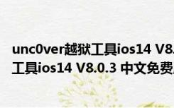 unc0ver越狱工具ios14 V8.0.3 中文免费版（unc0ver越狱工具ios14 V8.0.3 中文免费版功能简介）