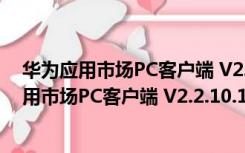 华为应用市场PC客户端 V2.2.10.102 官方最新版（华为应用市场PC客户端 V2.2.10.102 官方最新版功能简介）